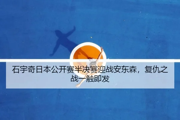 石宇奇日本公开赛半决赛迎战安东森，复仇之战一触即发